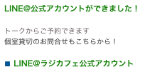 LINE@公式アカウントができました！

トークからご予約できます個室貸切のお問合せもこちらから！

■ LINE@ラジカフェ公式アカウント